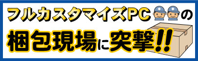 フルカスタマイズPCの梱包現場に突撃！